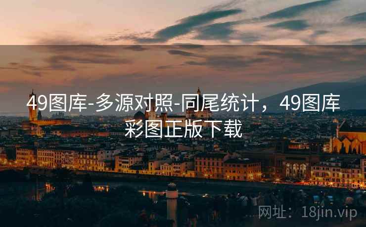 49图库-多源对照-同尾统计，49图库彩图正版下载