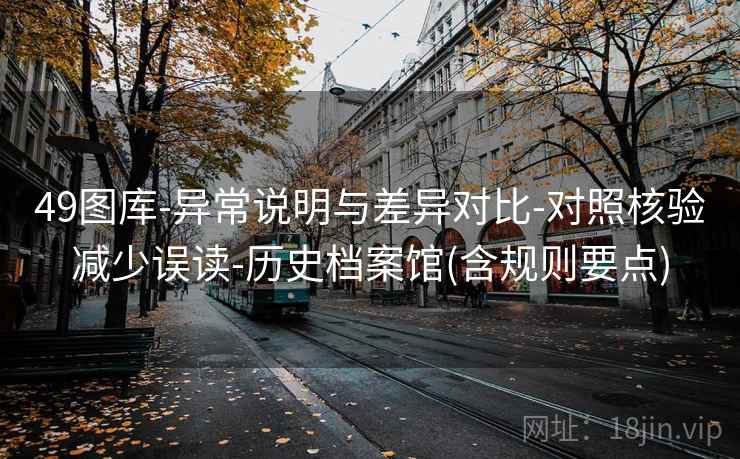 49图库-异常说明与差异对比-对照核验减少误读-历史档案馆(含规则要点)