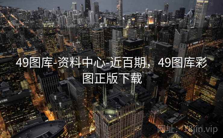 49图库-资料中心-近百期，49图库彩图正版下载