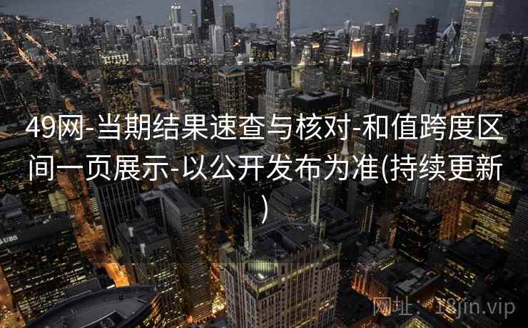 49网-当期结果速查与核对-和值跨度区间一页展示-以公开发布为准(持续更新)