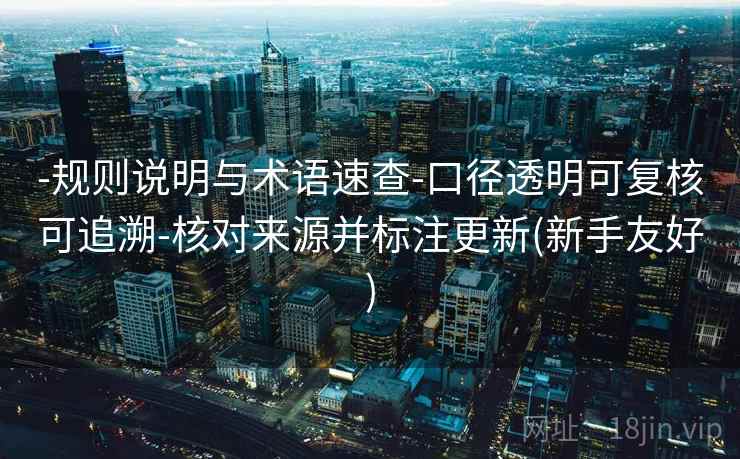 -规则说明与术语速查-口径透明可复核可追溯-核对来源并标注更新(新手友好)