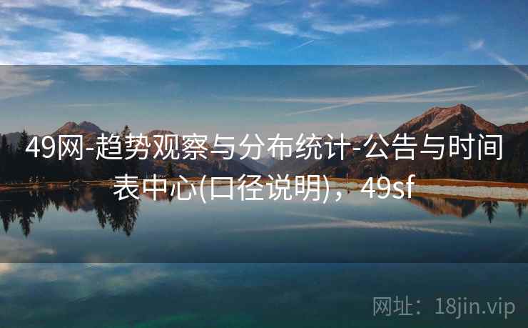 49网-趋势观察与分布统计-公告与时间表中心(口径说明)，49sf