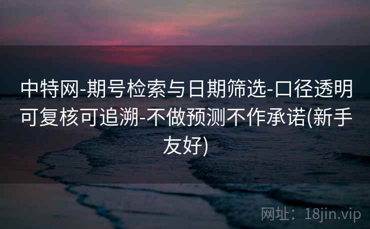 中特网-期号检索与日期筛选-口径透明可复核可追溯-不做预测不作承诺(新手友好)