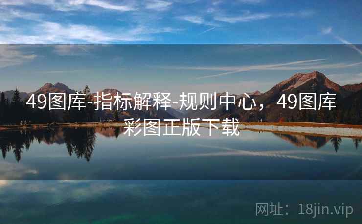 49图库-指标解释-规则中心，49图库彩图正版下载