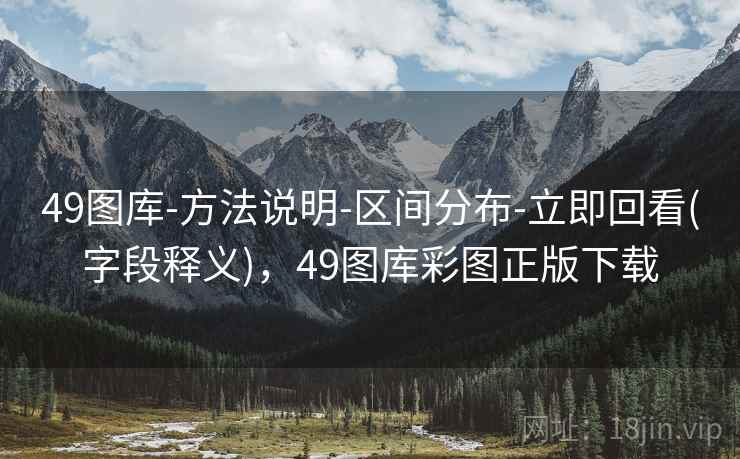 49图库-方法说明-区间分布-立即回看(字段释义)，49图库彩图正版下载