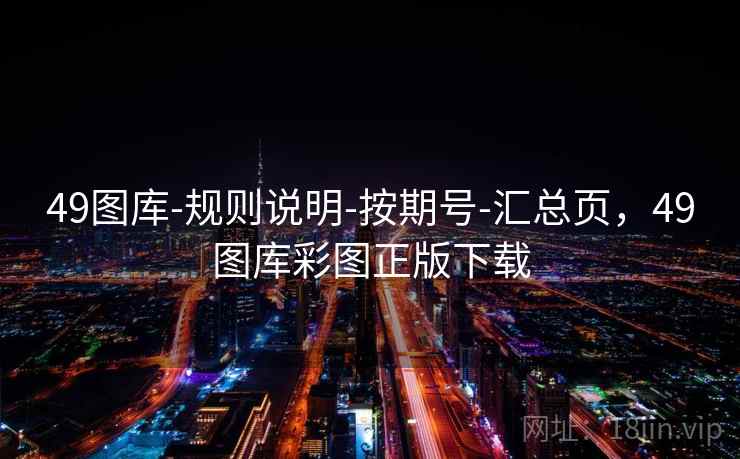 49图库-规则说明-按期号-汇总页，49图库彩图正版下载