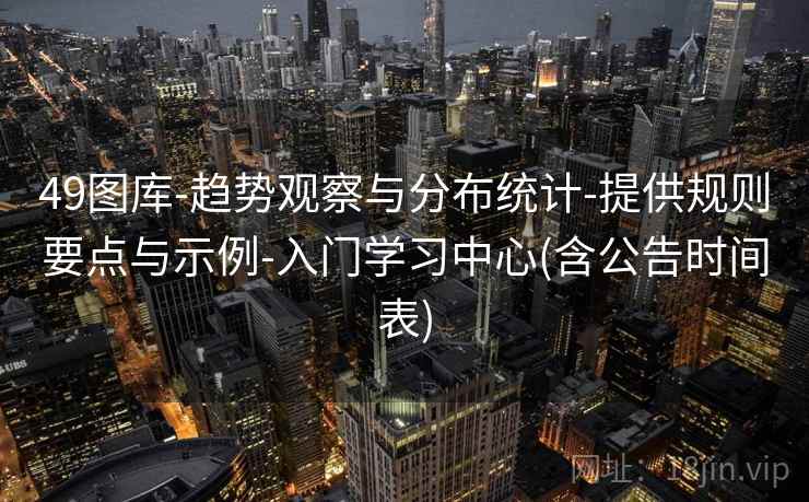 49图库-趋势观察与分布统计-提供规则要点与示例-入门学习中心(含公告时间表)
