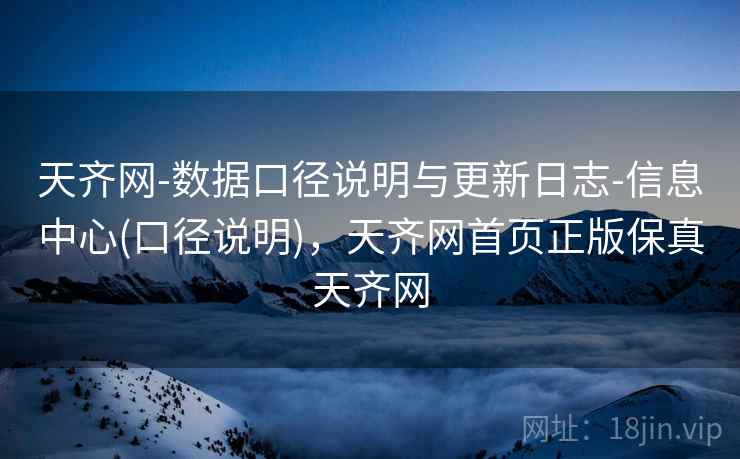 天齐网-数据口径说明与更新日志-信息中心(口径说明)，天齐网首页正版保真天齐网